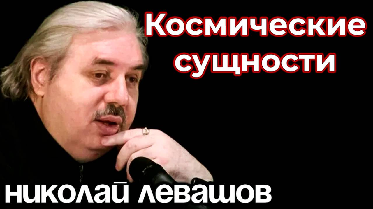 ПОЧЕМУ НА ЗЕМЛЕ ВОПЛОЩАЮТСЯ СУЩНОСТИ КОСМИЧЕСКОГО УРОВНЯ. ИНТЕРВЬЮ С НИКОЛАЕМ ЛЕВАШОВЫМ.