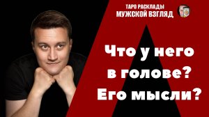 Что у него в голове? Его мысли? Таро расклад на 3 позиции!