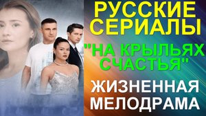 Русские сериалы: Новинки-2025. Трогательная жизненная мелодрамадрама: "На крыльях счастья"