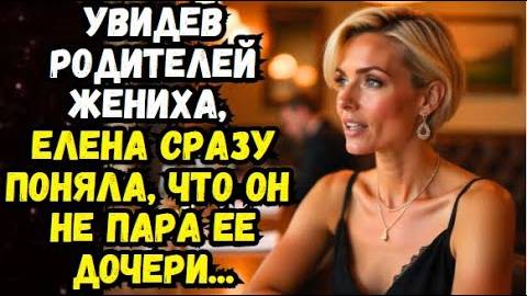 Истории из жизни: Увидев родителей жениха, сразу поняла, что он не пара ее дочери
