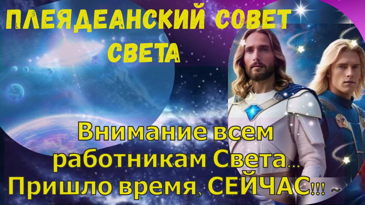 Внимание всем работникам Света... Пришло время, СЕЙЧАС!!! ~ Плеядеанский Совет Света