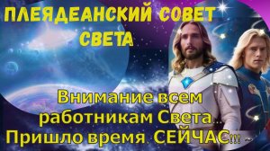 Внимание всем работникам Света... Пришло время, СЕЙЧАС!!! ~ Плеядеанский Совет Света