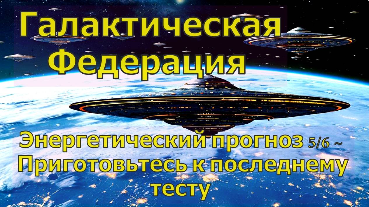 Энергетический прогноз 6/5 ~ Приготовьтесь к последнему тесту ~ Галактическая Федерация