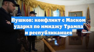 Пушков: конфликт с Маском ударил по имиджу Трампа и республиканцев