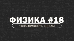 ФИЗИКА. Серия 18. Теплоёмкость. Тепловые машины. Цикл Карно