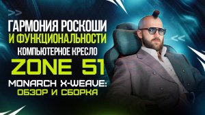 Гармония роскоши и функциональности. Компьютерное кресло ZONE 51 MONARCH X-WEAVE: обзор и сборка