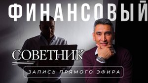 ЗАЧЕМ НУЖЕН ФИНАНСОВЫЙ СОВЕТНИК [ запись прямого эфира ]
