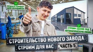 Новый завод по производству сэндвич-панелей | Часть 5 | Наводим уют и строим здание под авто-линию