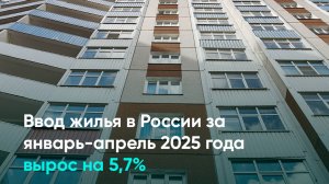 Ввод жилья в России за январь-апрель 2025 года вырос на 5,7%