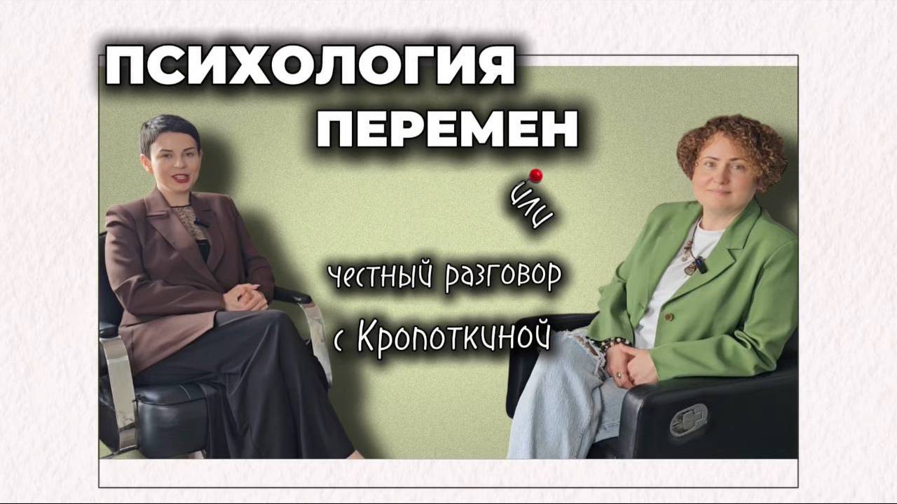 ПСИХОЛОГИЯ ПЕРЕМЕН или честный разговор с Кропоткиной.