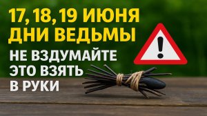 17, 18, 19 июня дни ведьмы. Что нельзя делать. Народные приметы традиции. Ритуалы обряды сегодня