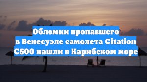Обломки пропавшего в Венесуэле самолета Citation C500 нашли в Карибском море