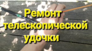 Ремонт  телескопической  удочки.