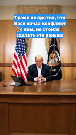 Трамп не против, что Маск начал конфликт с ним, но стоило сделать это раньше