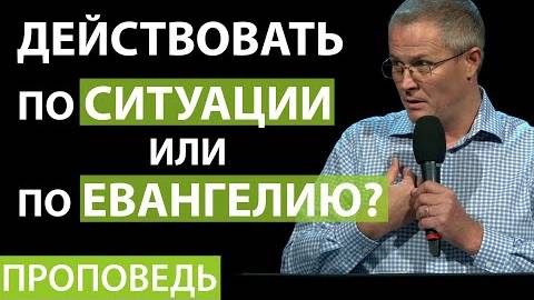 Александр Шевченко - Действовать по ситуации или по Евангелию？ (Полная версия проповеди)