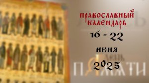 Православный календарь 16 - 22 июня 2025 года