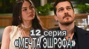 ТУРЕЦКИЙ СЕРИАЛ «МЕЧТА ЭШРЭФА» 12 СЕРИЯ (обзор новой серии)