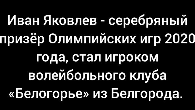 Иван Яковлев — серебряный призёр Олимпийских игр 2020 года, стал игроком Белогорье из Белгорода.