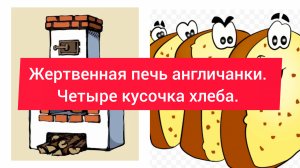Жертвенная печь англичанки. Четыре кусочка хлеба.