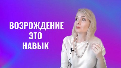 Возрождение - это навык. Мы возрождаемся снова и снова