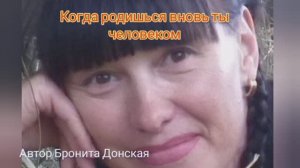 Когда родишься вновь ты человеком. Слова и видео Брониты Донской