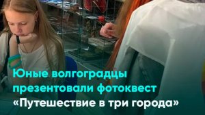 Юные волгоградцы презентовали фотоквест «Путешествие в три города»