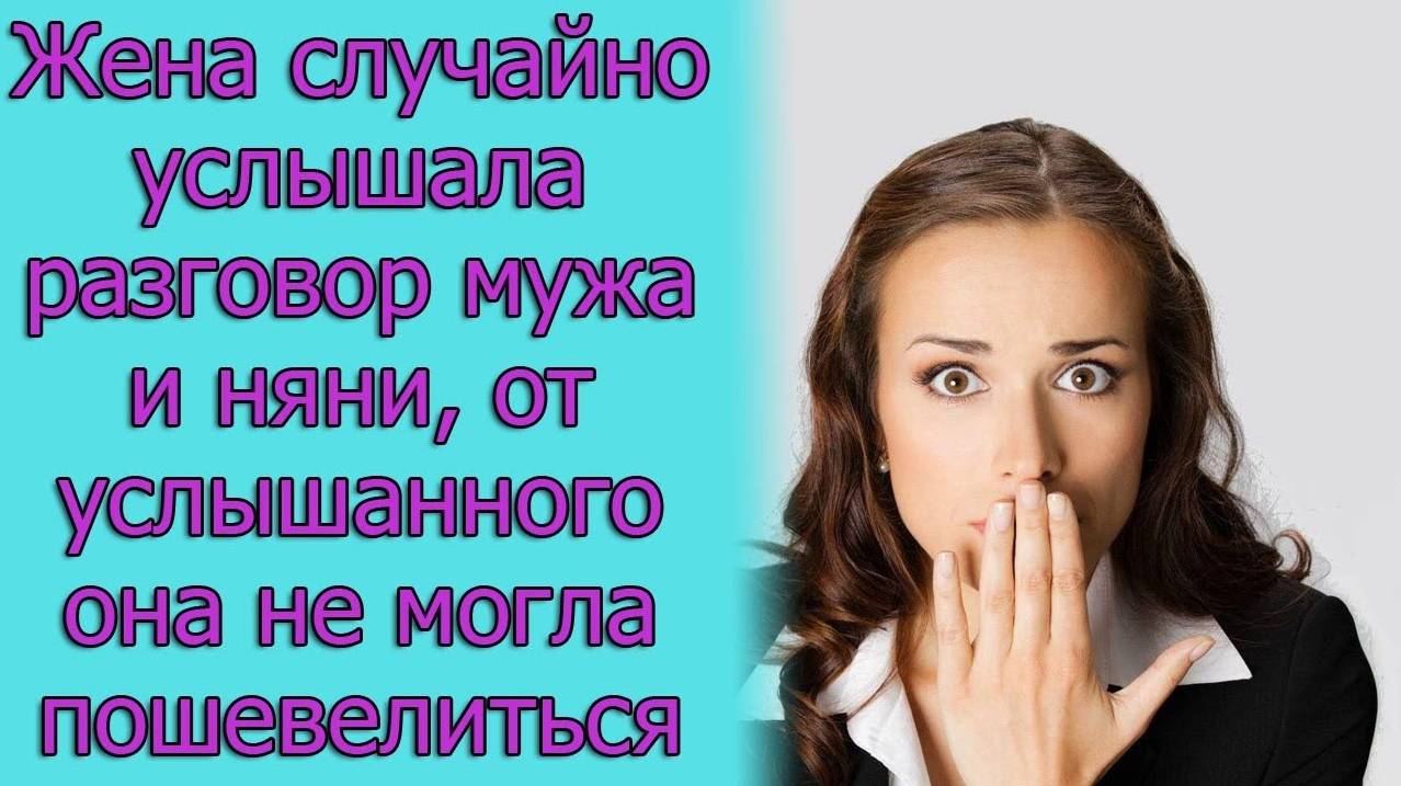 Жена случайно услышала разговор мужа и няни, от услышанного она не могла и пошевелиться