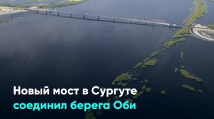 Новый мост в Сургуте соединил берега Оби