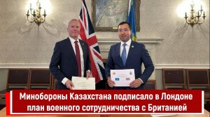 Минобороны Казахстана подписало в Лондоне план военного сотрудничества с Британией