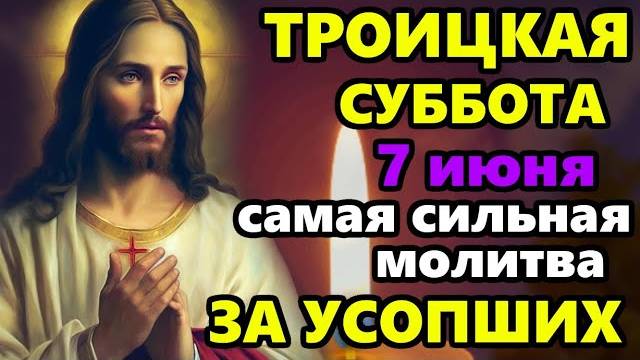 7 июня САМАЯ СИЛЬНАЯ Молитва о Усопших в Троицкую Субботу! ГЛАВНАЯ Поминальная молитва!