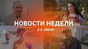 Итоги Новости Уфы и Башкирии | Главное за неделю с 2 по 5 июня