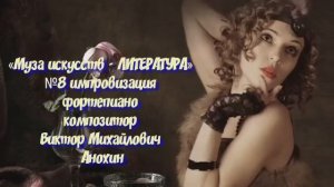 «Муза искусств -ЛИТЕРАТУРА» №8  КЛАССИКА импровизация фортепиано композитор Виктор Михайлович Анохин
