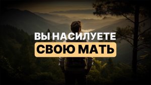 Вы насилуете свою МАТЬ