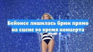Бейонсе лишилась брюк прямо на сцене во время концерта