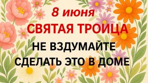 8 июня Троица. Что нельзя делать 8 июня в Троицу. Народные традиции и приметы.