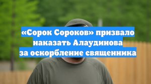 «Сорок Сороков» призвало наказать Алаудинова за оскорбление священника