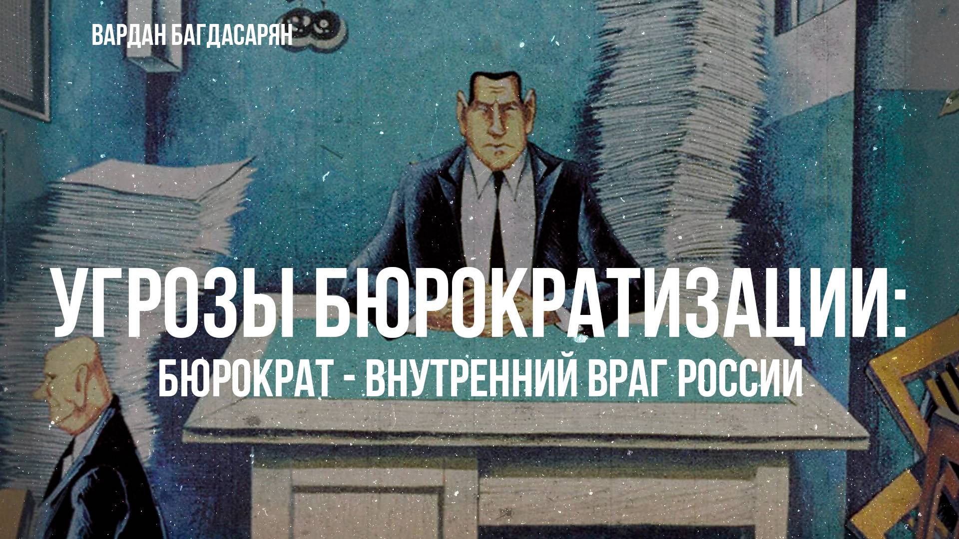 Угрозы Бюрократизации: Бюрократ - внутренний враг России | Вардан Багдасарян
