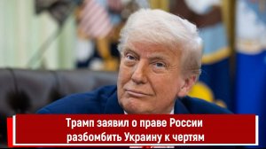 Трамп заявил о праве России разбомбить Украину к чертям