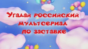 Угадай российский мультсериал по заставке