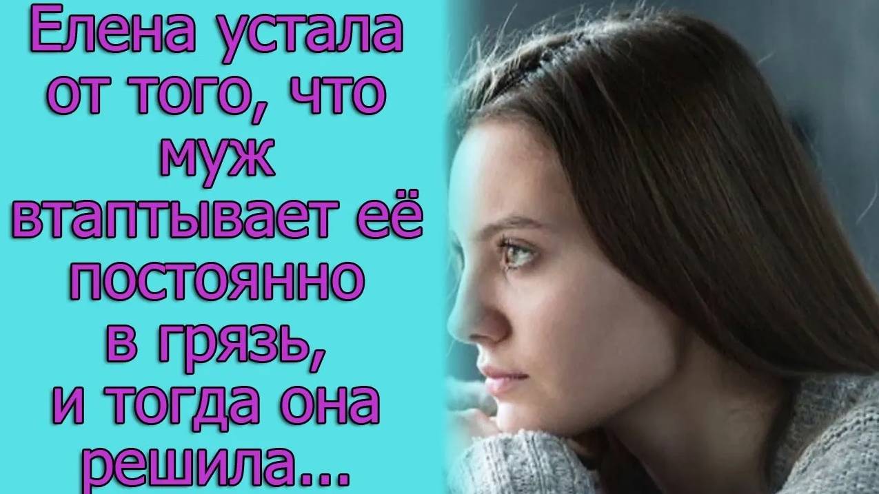 Елена устала от того, что муж втаптывает ее постоянно в грязь, и тогда она решила...