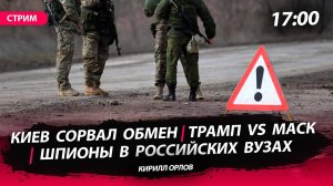 Киев сорвал обмен | Маск против Трампа | Шпионы в российских вузах [Кирилл Орлов. СТРИМ]