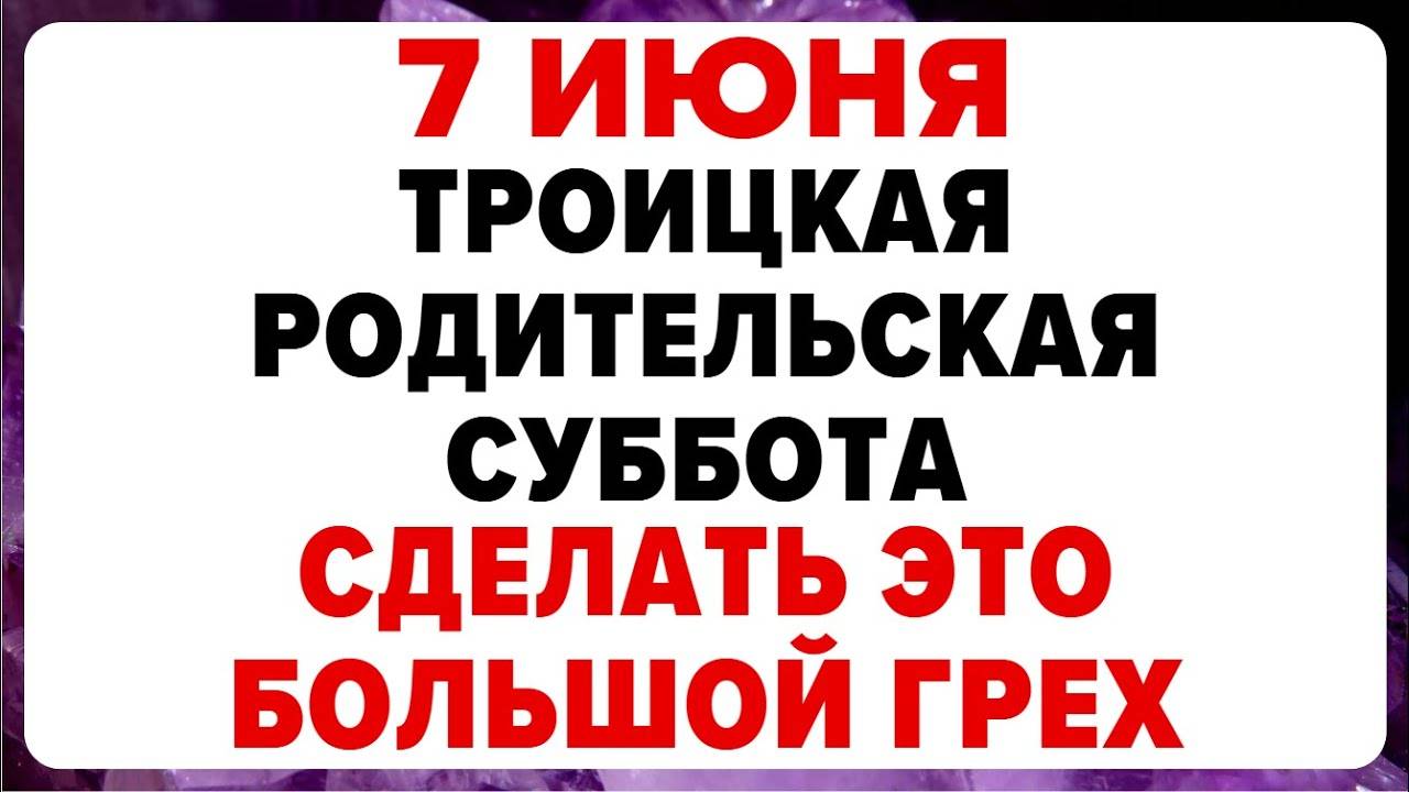 7 ИЮНЯ — Троицкая родительская суббота. Что НЕЛЬЗЯ делать сегодня. ТРАДИЦИИ, ОБРЯДЫ, ПРИМЕТЫ