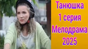 Танюшка 1 серия , сериал Мелодрама Россия 1  2025