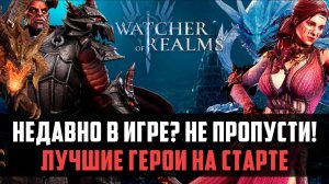 ЛУЧШИЕ ГЕРОИ НА СТАРТЕ ДЛЯ НОВИЧКОВ! #watcherofrealms