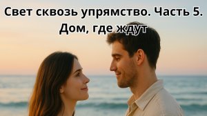 Свет сквозь упрямство. Часть 5. Дом, где ждут