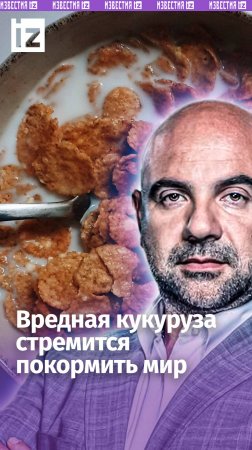 «Кукурузный крючок США»: фермеры ради денег подсадили мир на вредные хлопья / «Как устроен мир»
