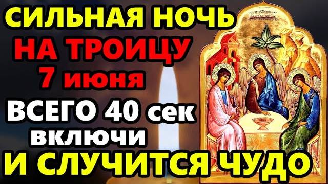 7 июня Ночь на Троицу ВКЛЮЧИ ВСЕГО 40 СЕКУНД ЭТОЙ МОЛИТВЫ И СЛУЧИТСЯ ЧУДО! Сильная молитва на Троицу