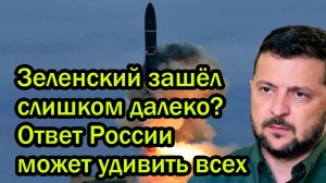 Зеленский зашёл слишком далеко. Ответ России может удивить всех