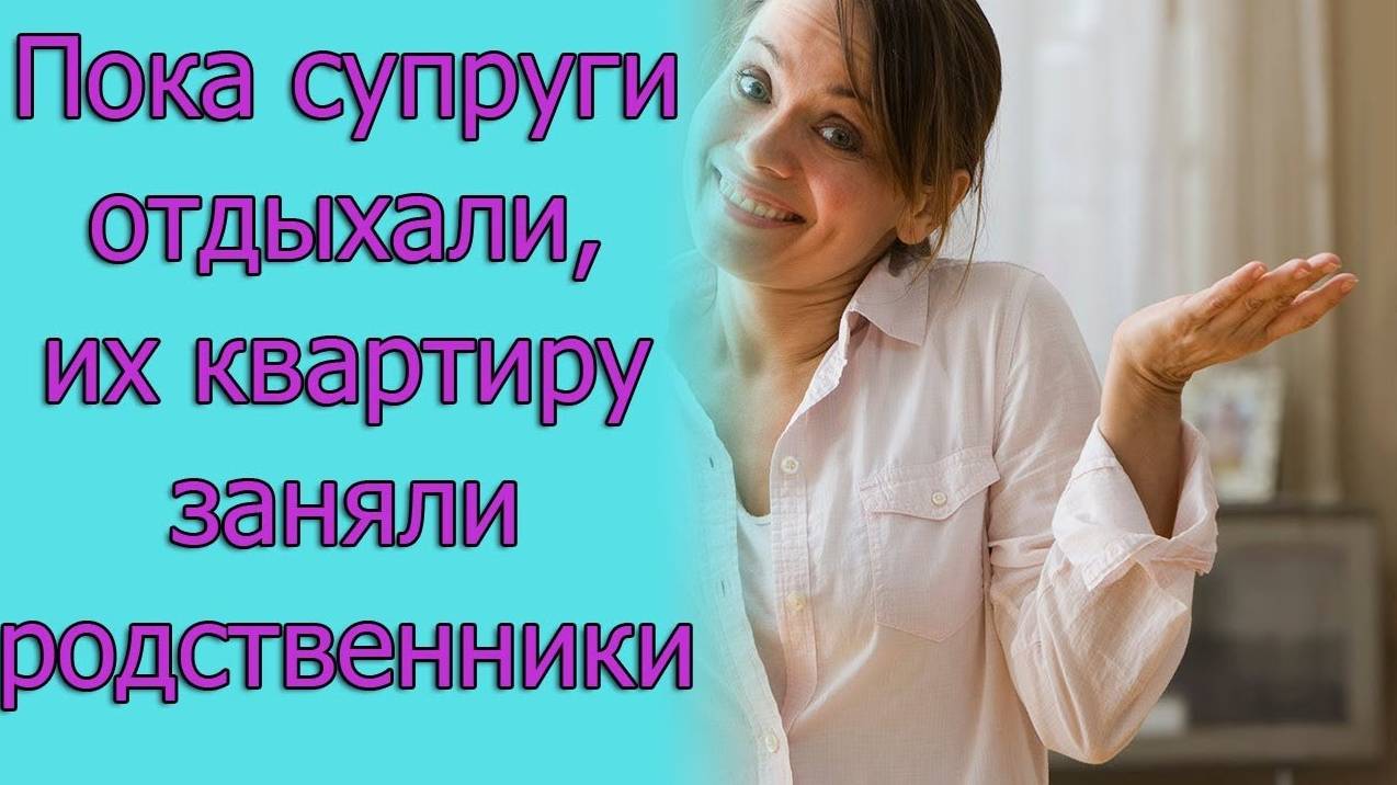 Пока супруги отдыхали, их квартиру заняли родственники. Истории из жизни