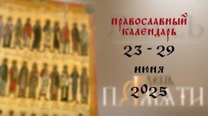 Православный календарь 23 - 29 июня 2025 года